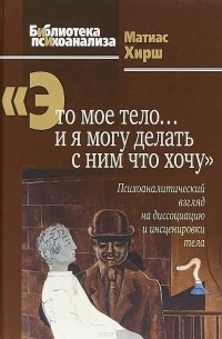 Матиас Хирш - "Это мое тело… и я могу делать с ним что хочу". Психоаналитический взгляд на диссоциацию и инсценировки тела