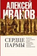 Алексей Иванов - Сердце пармы