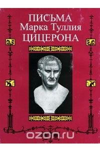 Цицерон - Письма Марка Туллия Цицерона. Том 3