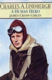 Джеймс Кросс Гиблин - Charles A. Lindbergh: A Human Hero