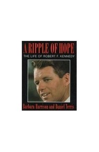 Дэниел Террис - A Ripple of Hope: The Life of Robert F. Kennedy