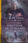 Александра Лисина - Артур Рэйш. Охотник за душами