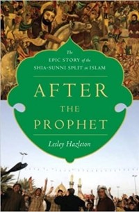 Lesley Hazleton - After the Prophet: The Epic Story of the Shia-Sunni Split in Islam