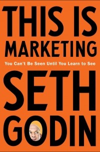 Сет Годин - This Is Marketing: You Can't Be Seen Until You Learn to See