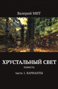 Валерий Мит - Хрустальный свет. Повесть. Часть 1. Варианты