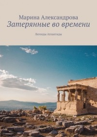 Марина Александрова - Затерянные во времени. Легенды Атлантиды