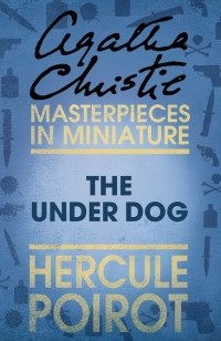 Агата Кристи - The Under Dog: A Hercule Poirot Short Story