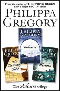 Филиппа Грегори - The Complete Wideacre Trilogy: Wideacre, The Favoured Child, Meridon