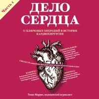 Томас Моррис - Дело сердца. 11 ключевых операций в истории кардиохирургии. Часть 1