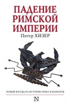 Питер Хизер - Падение Римской империи