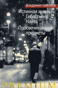 Владимир Набоков - Истинная жизнь Себастьяна Найта. Просвечивающие предметы