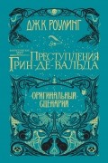 Джоан Роулинг - Фантастические твари. Преступления Грин-де-Вальда. Оригинальный сценарий