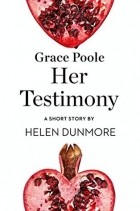 Хелен Данмор - Grace Poole Her Testimony: A Short Story from the collection, Reader, I Married Him