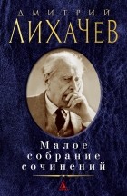 Дмитрий Лихачев - Малое собрание сочинений