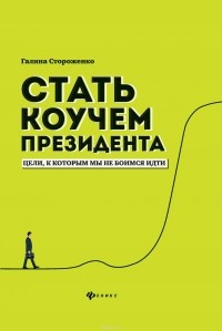 Галина Стороженко - Стать коучем президента. Цели к которым мы не боимся идти