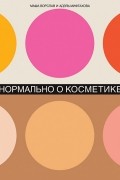  - Нормально о косметике. Как разобраться в уходе и макияже и не сойти с ума