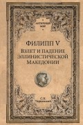 Станислав Чернявский - Филипп V. Взлет и падение эллинистической Македонии