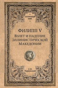 Станислав Чернявский - Филипп V. Взлет и падение эллинистической Македонии