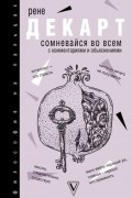 Рене Декарт - Сомневайся во всем (с комментариями и объяснениями)