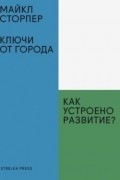 Майкл Сторпер - Ключи от города. Как устроено развитие