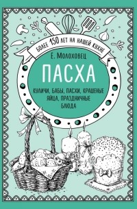 Елена Молоховец - Пасха. Куличи, бабы, пасхи, крашеные яйца, праздничные блюда