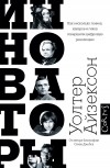 Уолтер Айзексон - Инноваторы. Как несколько гениев, хакеров и гиков совершили цифровую революцию