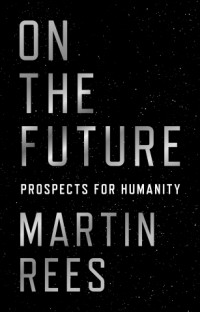 Martin Rees - On the Future: Prospects for Humanity