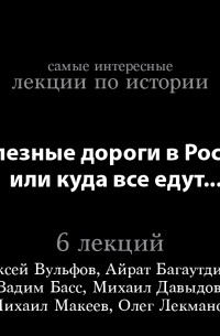 Олег Лекманов - Железные дороги в России, или куда все едут… 