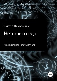 Виктор Николашин - Не только еда. Книга первая. Часть первая