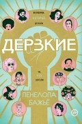 Пенелопа Бажьё - Дерзкие. Женщины, которые делали то, что хотели