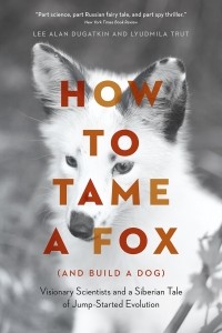  - How to Tame a Fox (and Build a Dog). Visionary Scientists and a Siberian Tale of Jump-Started Evolution