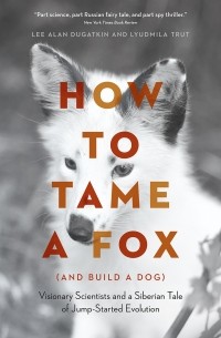  - How to Tame a Fox (and Build a Dog). Visionary Scientists and a Siberian Tale of Jump-Started Evolution