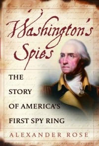Alexander Rose - Washington's Spies: The Story of America's First Spy Ring