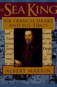 Альберт Маррин - The Sea King: Sir Francis Drake And His Times