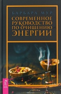 Барбара Мур - Современное руководство по очищению энергии