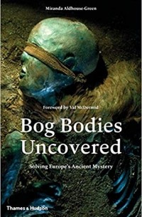 Миранда Олдхаус-Грин - Bog Bodies Uncovered: Solving Europe's Ancient Mystery