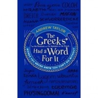 Andrew Taylor - The Greeks Had a Word For It: Words You Never Knew You Can't Do Without