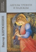 Виктор Кирюшин - Ангелы тревоги и надежды