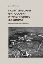 Дмитрий Моисеев - Политическая философия итальянского фашизма. Становление и развитие доктрины