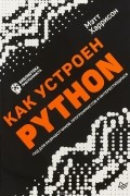 Мэтт Харрисон - Как устроен Python. Гид для разработчиков, программистов и интересующихся