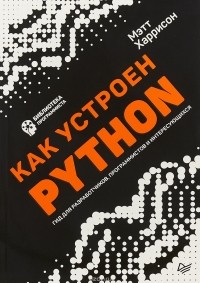 Мэтт Харрисон - Как устроен Python. Гид для разработчиков, программистов и интересующихся