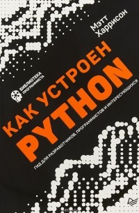 Мэтт Харрисон - Как устроен Python. Гид для разработчиков, программистов и интересующихся