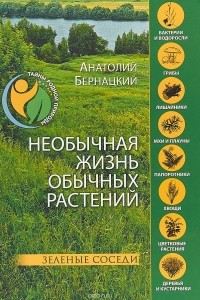 Анатолий Бернацкий - Необычная жизнь обычных растений. Зеленые соседи