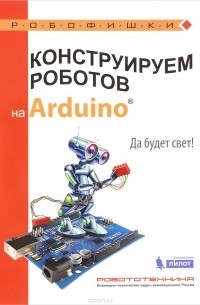 Алёна Салахова - Конструируем роботов на Arduino. Да будет свет!