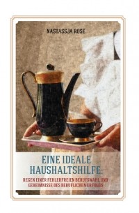 Eine ideelle Haushaltshilfe. Regeln einer fehlerlosen Berufswahl und Geheimnisse des berulichen Erfolgsn