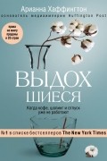 Арианна Хаффингтон - Выдохшиеся. Когда кофе, шопинг и отпуск уже не работают