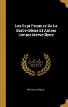 Анатоль Франс - Les sept femmes de La Barbe-Bleue et autres contes merveilleux