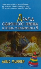 Алис Миллер - Драма одарённого ребёнка и поиск собственного я