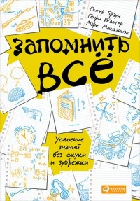  - Запомнить всё: Усвоение знаний без скуки и зубрежки