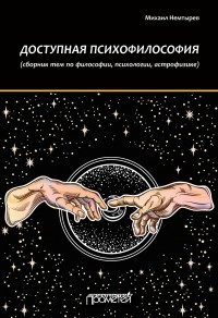 Михаил Немтырев - Доступная психофилософия: Сборник тем по философии, психологии, астрофизике